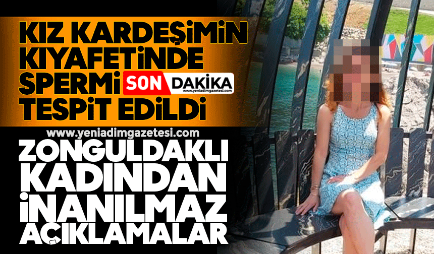 Zonguldak’lı kadından inanılmaz açıklamalar: Kız kardeşimin kıyafetinde spermi tespit edildi