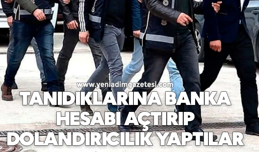 Tanıdıklarına banka hesabı açtırıp dolandırıcılık yaptılar