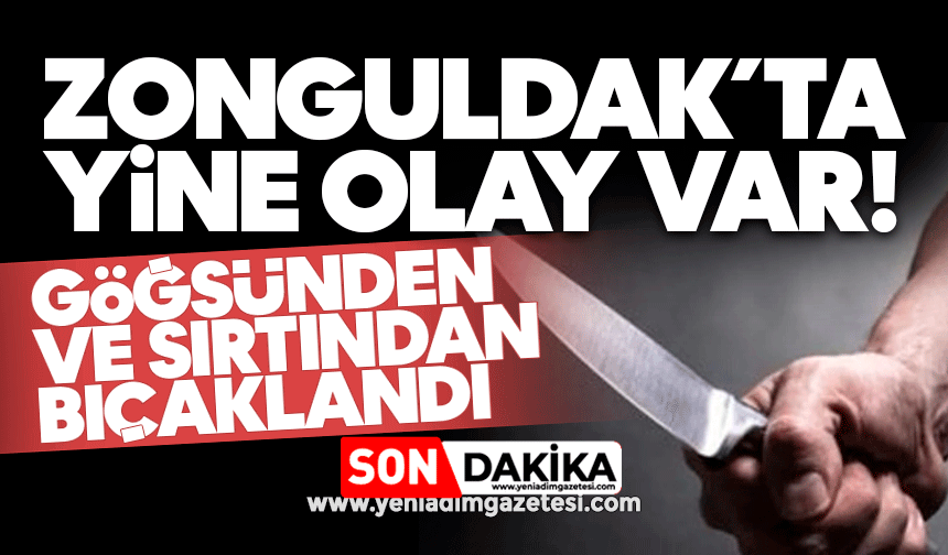 Zonguldak’ta yine olay var! Göğsünden ve sırtından bıçaklandı