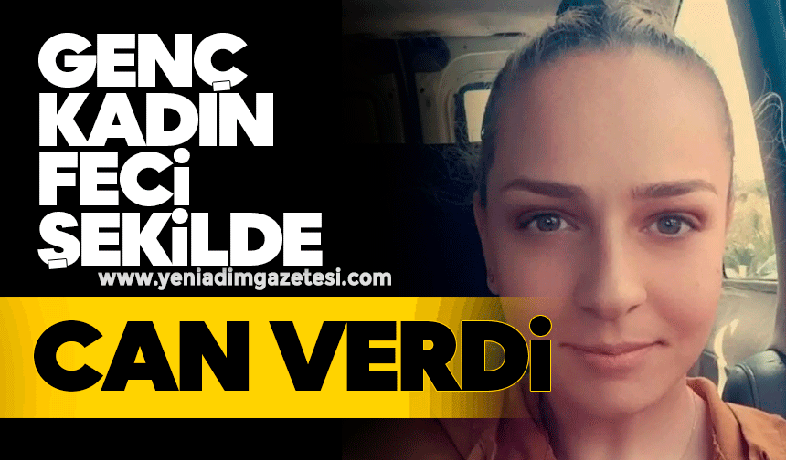 Genç kadın feci şekilde can verdi