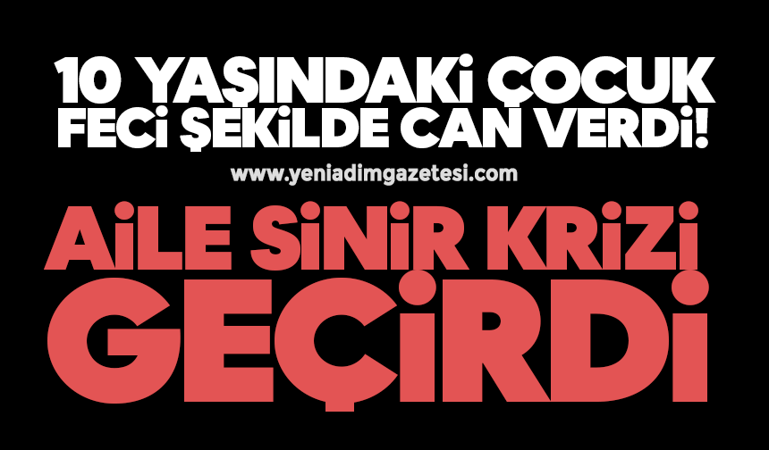 10 yaşındaki çocuk feci şekilde can verdi: Aile sinir krizi geçirdi
