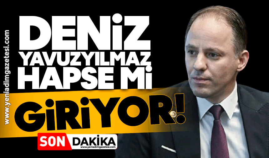 Deniz Yavuzyılmaz hapse mi giriyor?