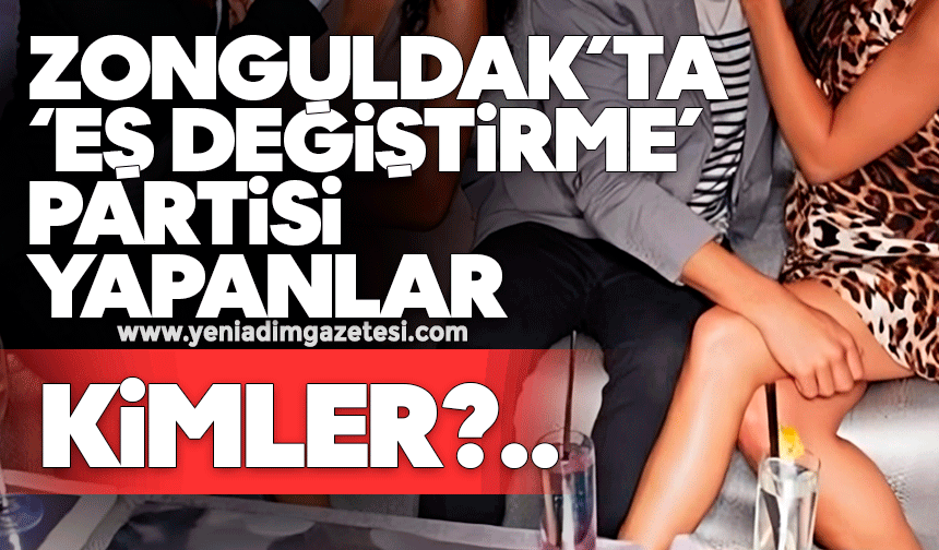 Zonguldak’ta ‘eş değiştirme’ partisi yapanlar kimler?
