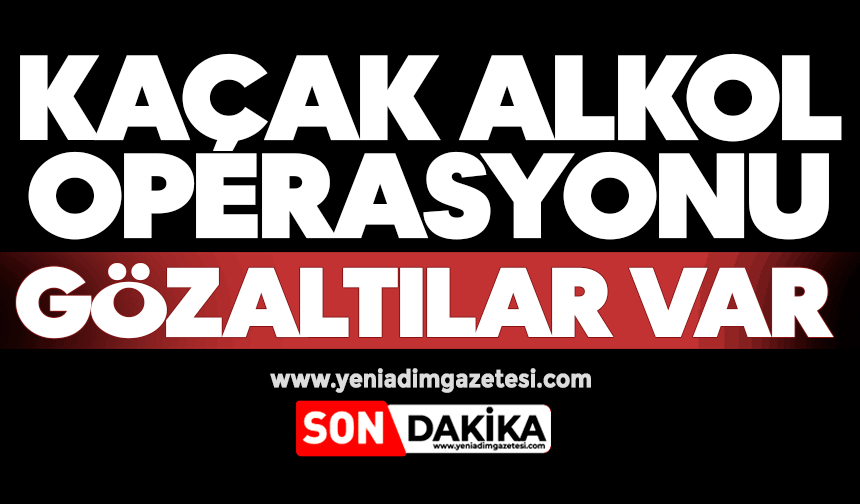 Kaçak alkol operasyonu: Gözaltılar var