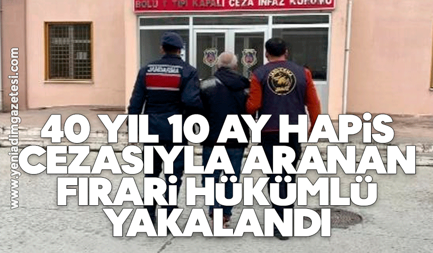 40 yıl 10 ay hapis cezasıyla aranan firari hükümlü yakalandı