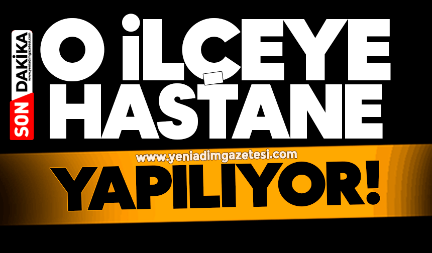 O ilçeye hastane yapılıyor!