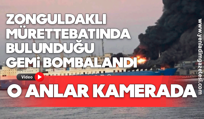Zonguldaklı mürettebatında bulunduğu gemi bombalandı: O anlar kamerada