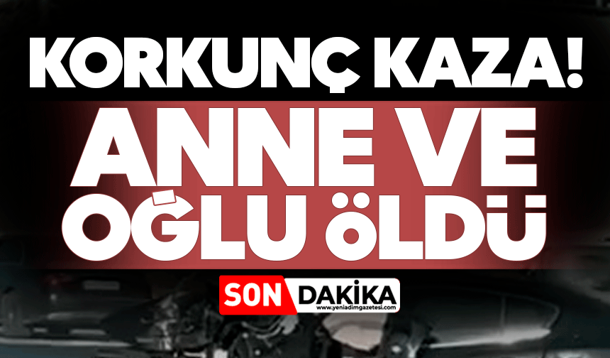 Korkunç kaza! Anne ve oğlu öldü