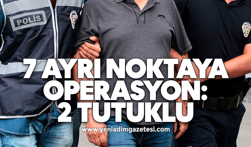 7 ayrı noktaya operasyon: 2 tutuklu