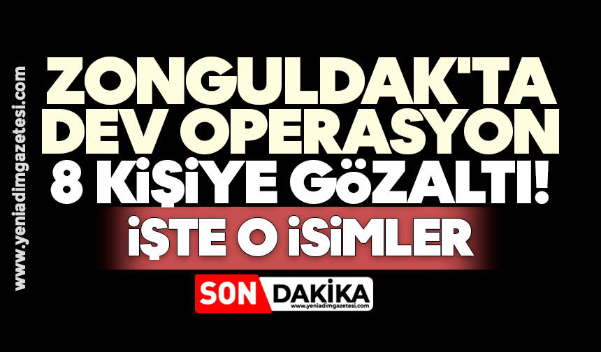 Zonguldak'ta dev operasyon: 8 gözaltı! İşte o isimler