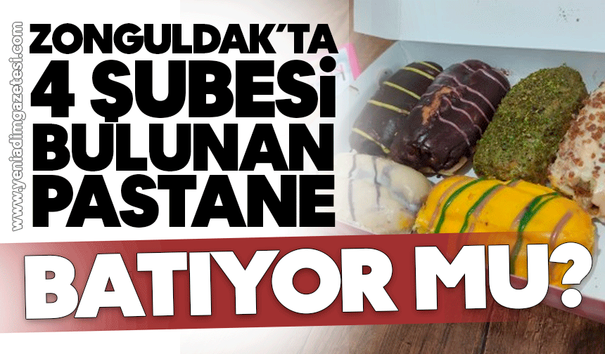 Zonguldak’ta şubesi olan pastane batıyor mu?