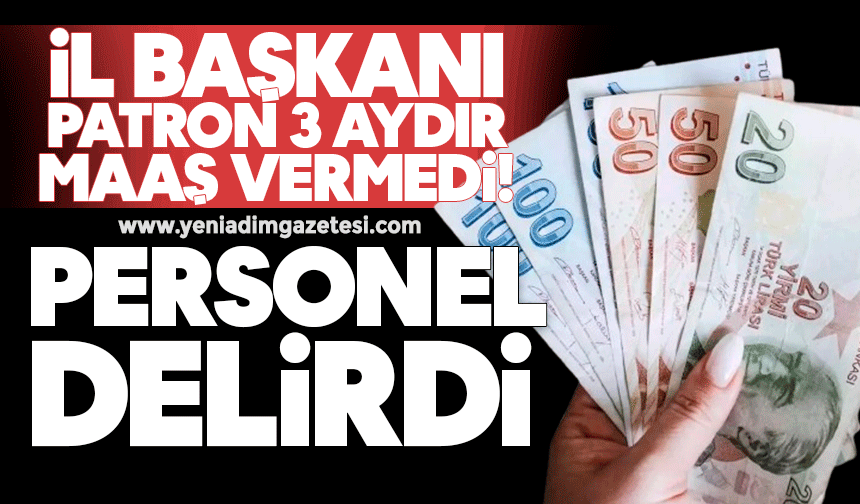 İl Başkanı patron 3 aydır maaş vermedi: Personel delirdi
