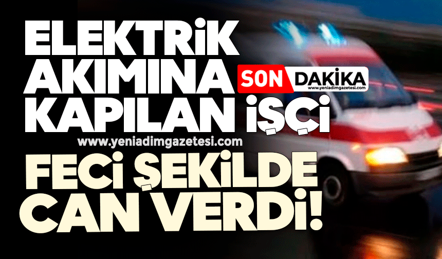 Elektrik akımına kapılan işçi feci şekilde can verdi