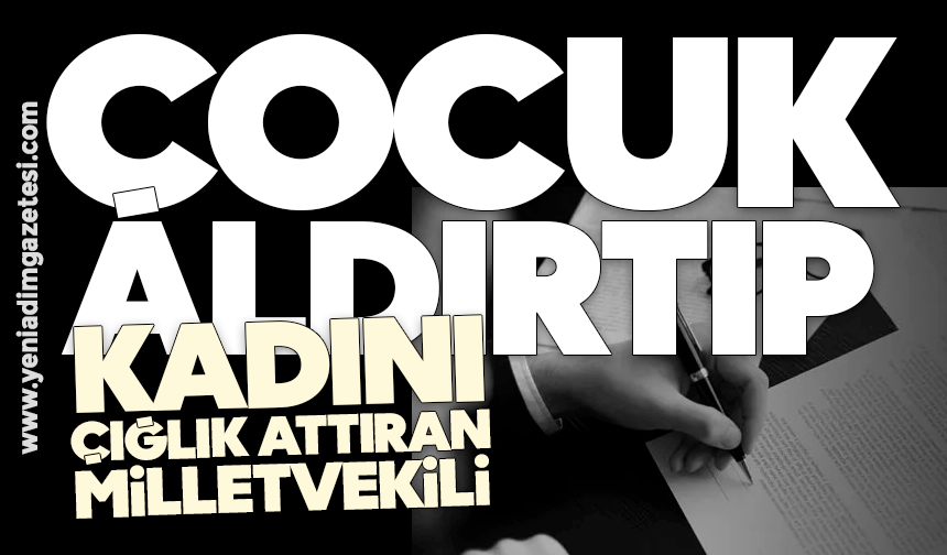 Çocuk aldırtıp, kadını çığlık attıran milletvekili