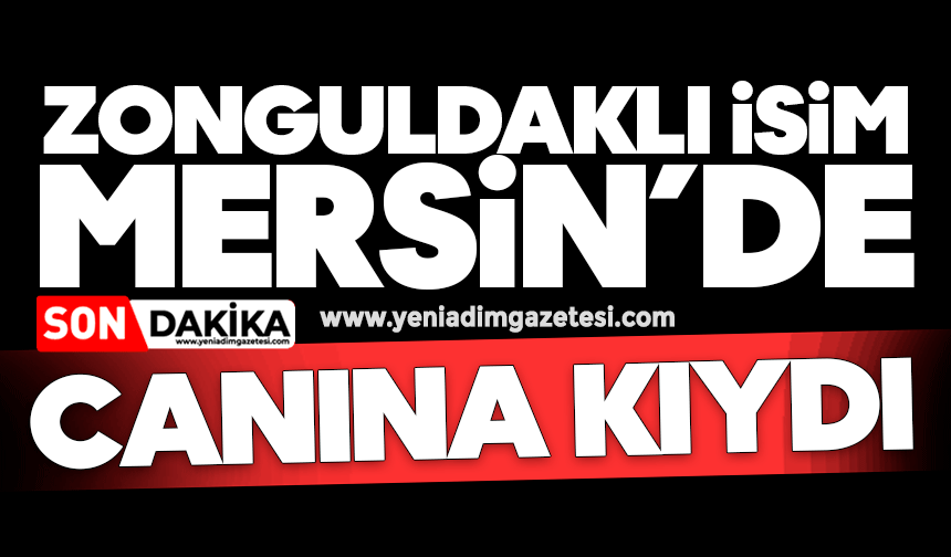 Zonguldaklı isim Mersin’de canına kıydı