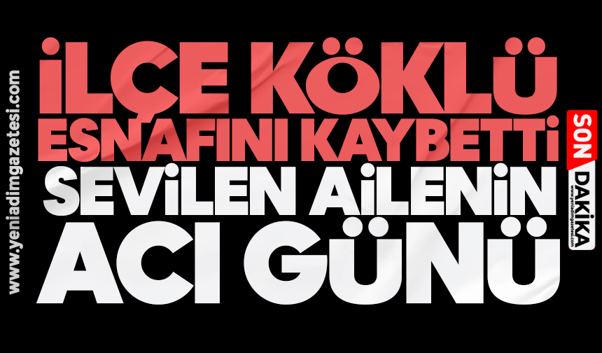 İlçe köklü esnafını kaybetti: Sevilen ailenin acı günü