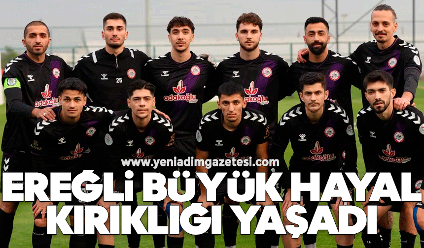 Ereğli büyük hayal kırıklığı yaşadı