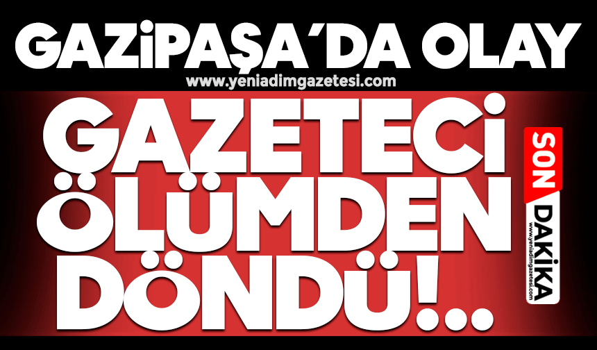 Gazipaşa’da olay: Gazeteci ölümden döndü