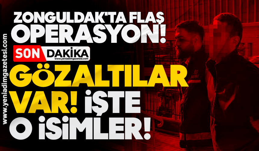 Zonguldak'ta flaş operasyon! Gözaltılar var! İşte o isimler