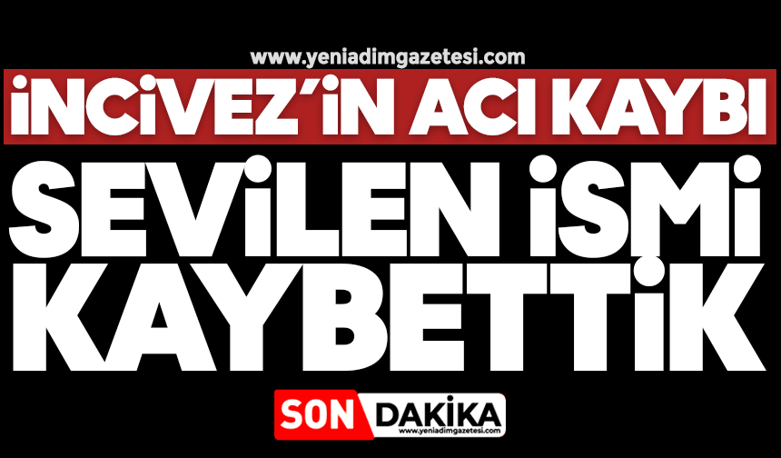 İncivez’in acı kaybı: Sevilen ismi kaybettik