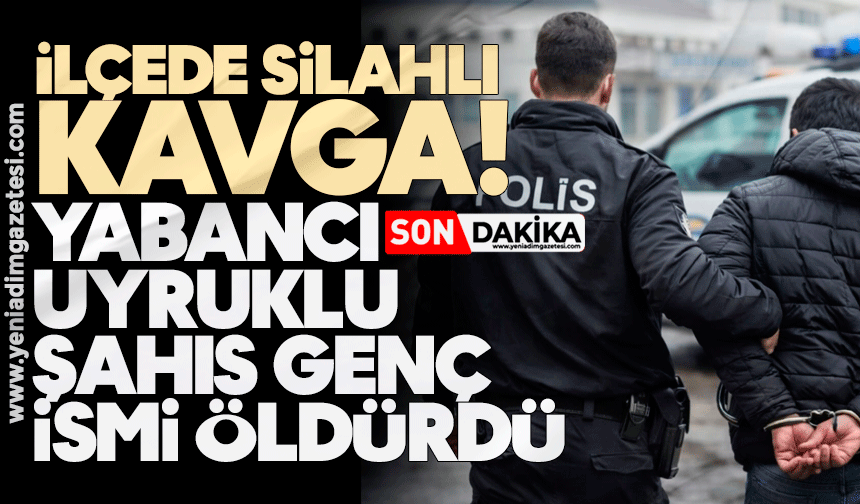 İlçede silahlı kavga! Yabancı uyruklu şahıs genç ismi öldürdü