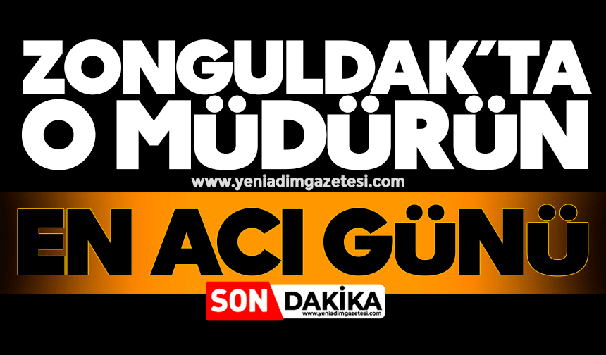 Zonguldak’ta o müdürün en acı günü