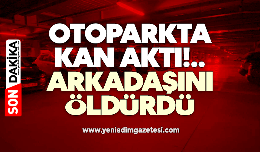 Kapalı otoparkta kan aktı: Arkadaşını öldürdü