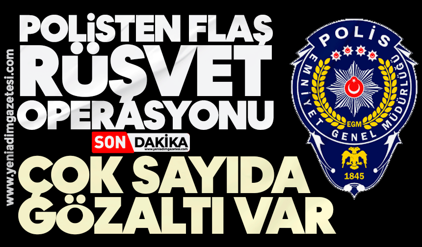 Polisten flaş rüşvet operasyonu: Çok sayıda gözaltı var