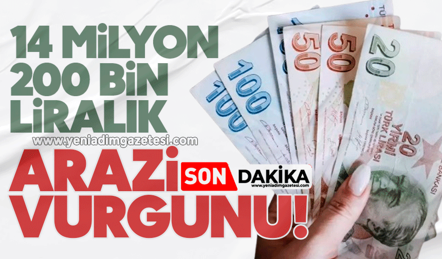 14 milyon 200 bin liralık arazi vurgunu!