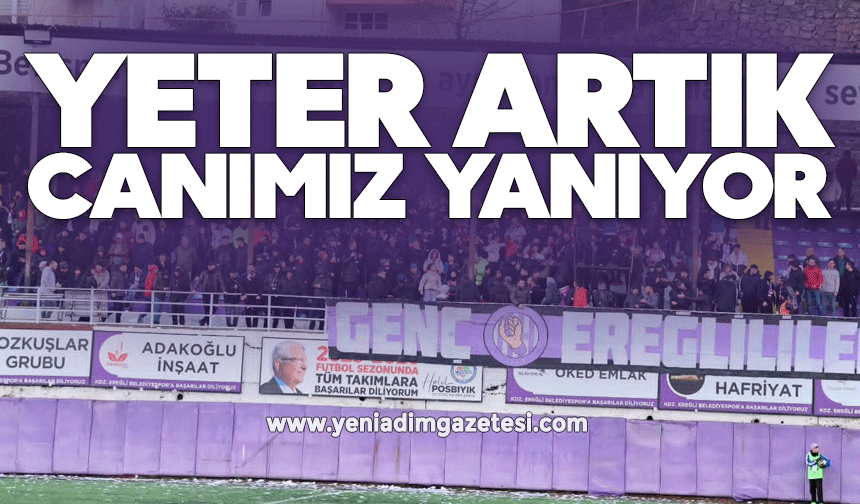 Yeter artık canımız yanıyor