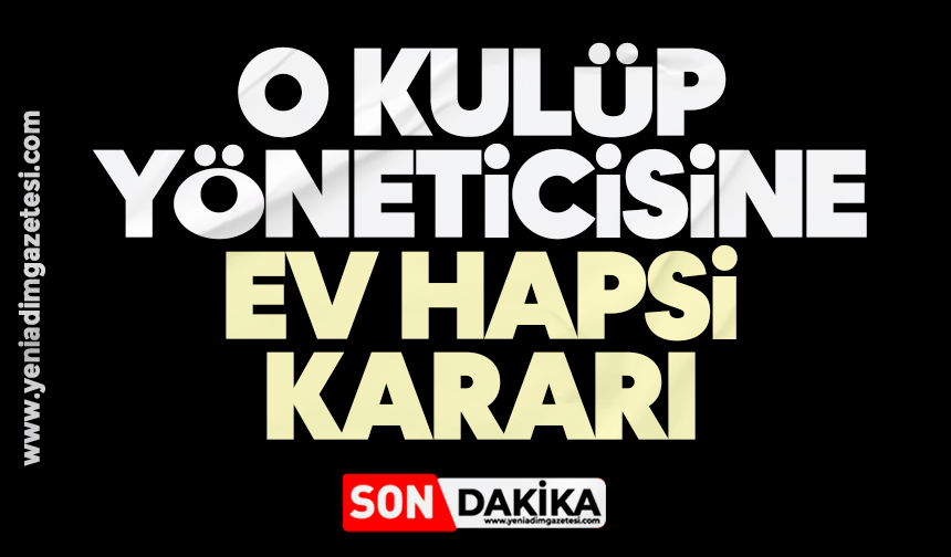 O kulüp yöneticisine ev hapsi kararı