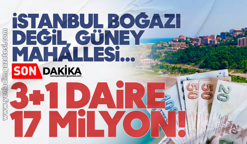 İstanbul Boğazı değil, Güney Mahallesi: 3+1 daire 17 milyon!