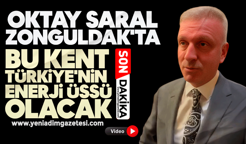 Oktay Saral Zonguldak'ta: Bu kent Türkiye'nin enerji üssü olacak