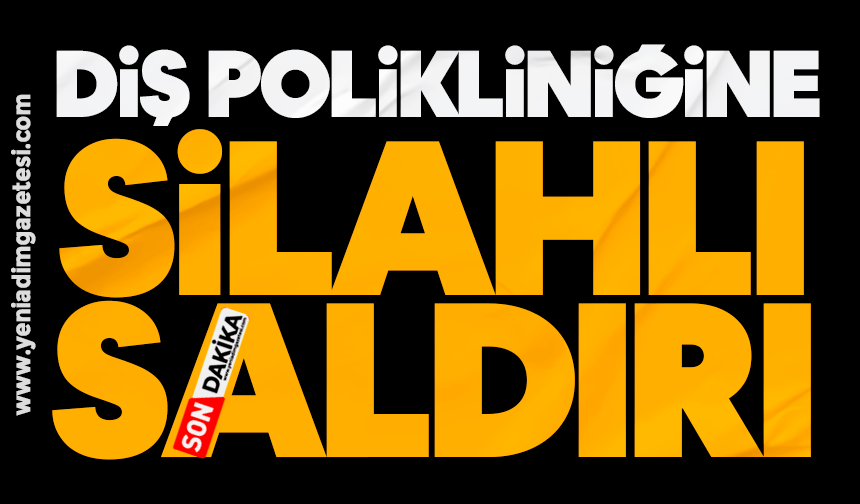 Diş polikliniğine silahlı saldırı