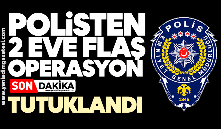 Polisten 2 eve flaş operasyon: Tutuklandı!