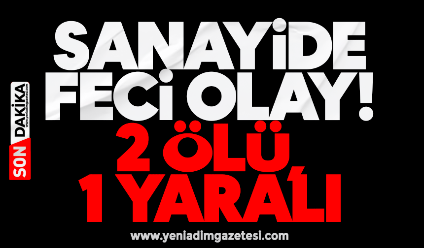 Sanayide feci olay! 2 ölü, 1 yaralı