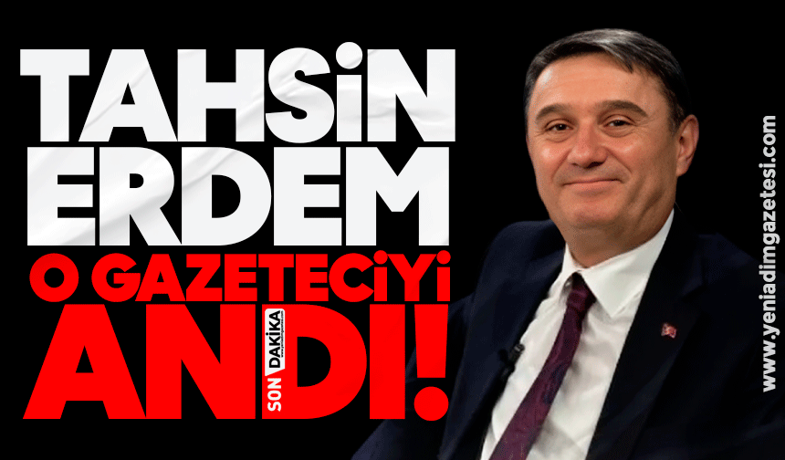 Tahsin Erdem o gazeteciyi andı