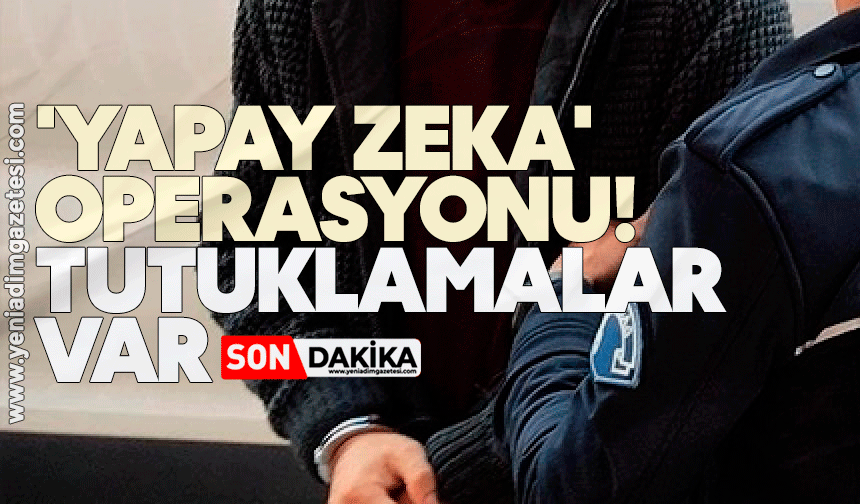 'Yapay zeka' operasyonu! Tutuklamalar var