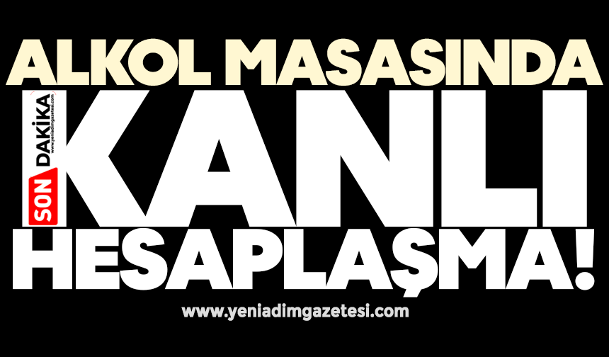 Alkol masasında kanlı hesaplaşma!