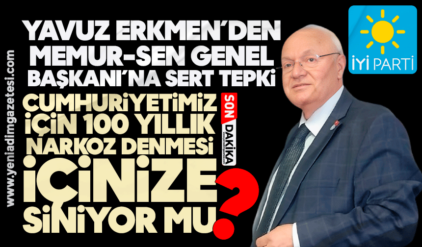 Yavuz Erkmen’den Memur-Sen Genel Başkanı’na sert tepki: Cumhuriyetimiz için 100 yıllık narkoz demesi içinize siniyor mu?
