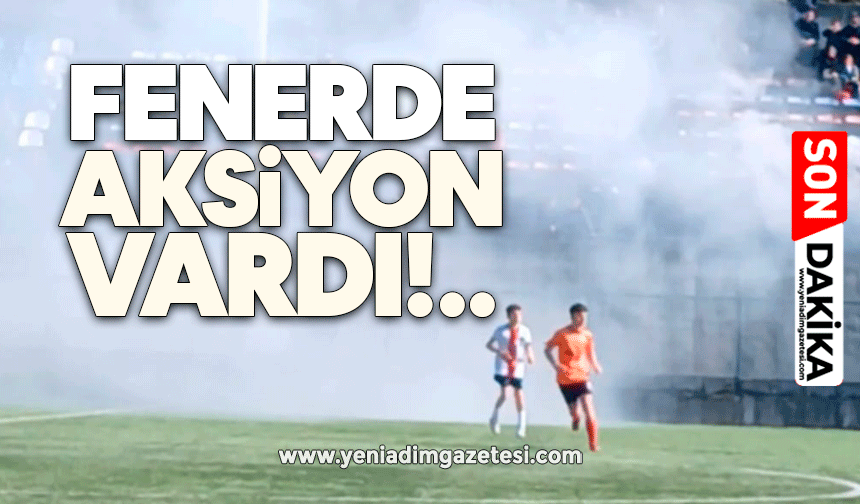 Fenerde aksiyon vardı