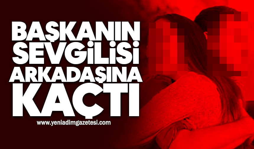 Başkanın sevgilisi arkadaşına kaçtı
