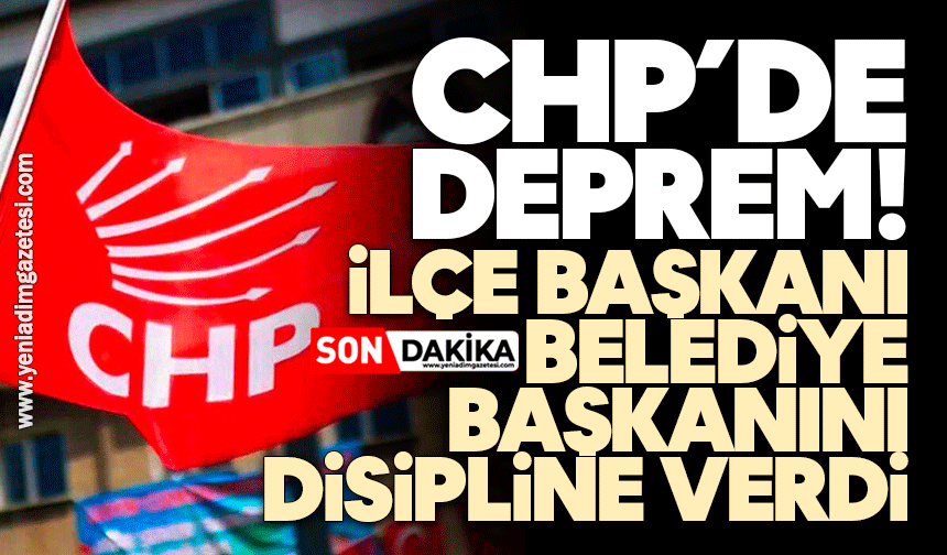 CHP'de deprem! İlçe başkanı belediye başkanını disipline verdi