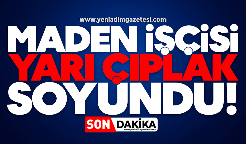 Maden işçisi yarı çıplak soyundu!