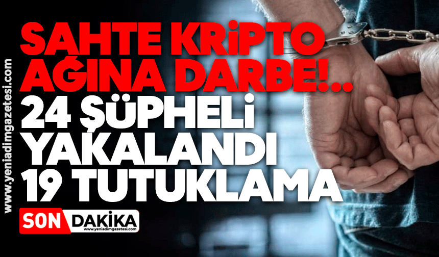 Sahte kripto ağına darbe: 24 şüpheli yakalandı, 19 tutuklama