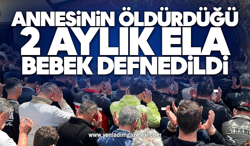 Annesinin öldürdüğü 2 aylık Ela bebek son yolculuğuna uğurlandı