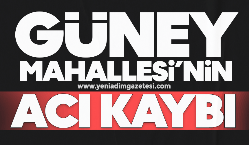 Güney Mahallesi’nin acı kaybı