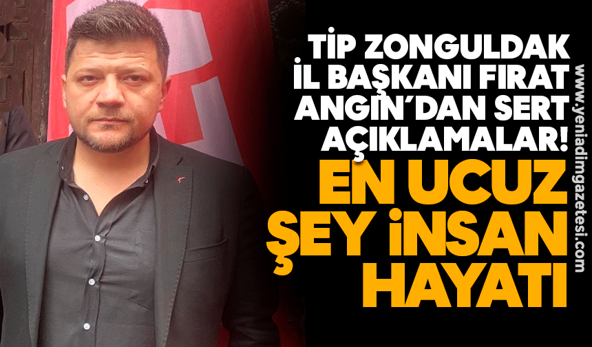 TİP Zonguldak İl Başkanı Fırat Angın’dan sert açıklamalar: En ucuz şey insan hayatı