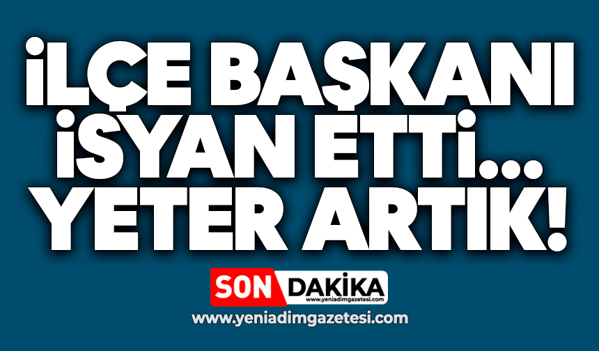 İlçe Başkanı isyan etti: Yeter artık!