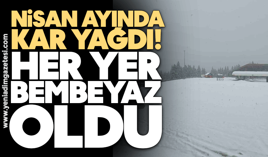 Nisan ayında kar yağdı! Her yer bembeyaz oldu
